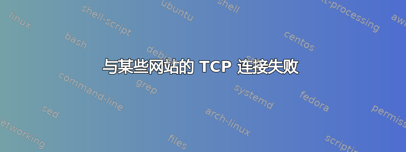 与某些网站的 TCP 连接失败