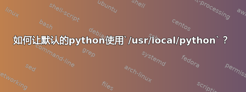 如何让默认的python使用`/usr/local/python`？