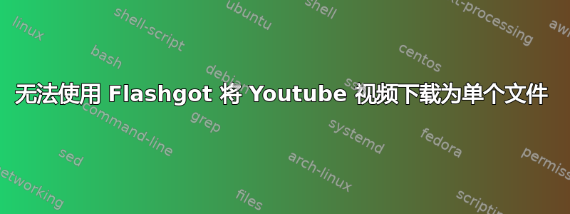 无法使用 Flashgot 将 Youtube 视频下载为单个文件