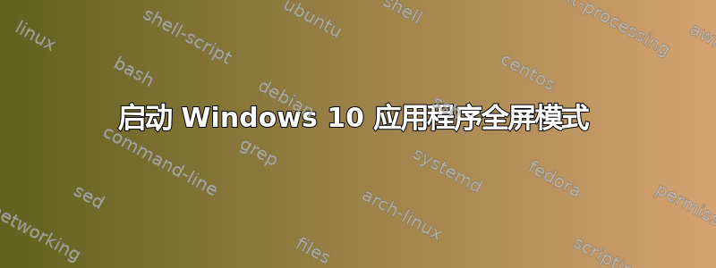 启动 Windows 10 应用程序全屏模式