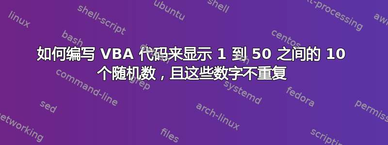 如何编写 VBA 代码来显示 1 到 50 之间的 10 个随机数，且这些数字不重复