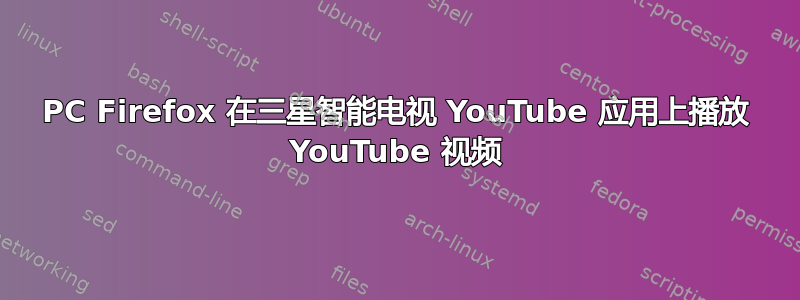 PC Firefox 在三星智能电视 YouTube 应用上播放 YouTube 视频