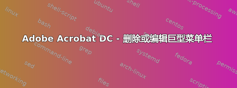 Adobe Acrobat DC - 删除或编辑巨型菜单栏