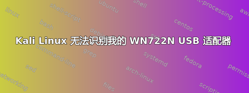 Kali Linux 无法识别我的 WN722N USB 适配器