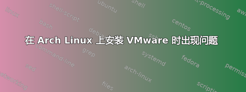 在 Arch Linux 上安装 VMware 时出现问题