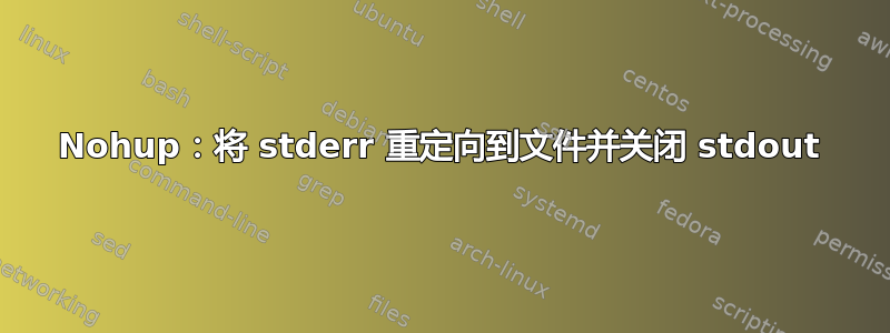 Nohup：将 stderr 重定向到文件并关闭 stdout