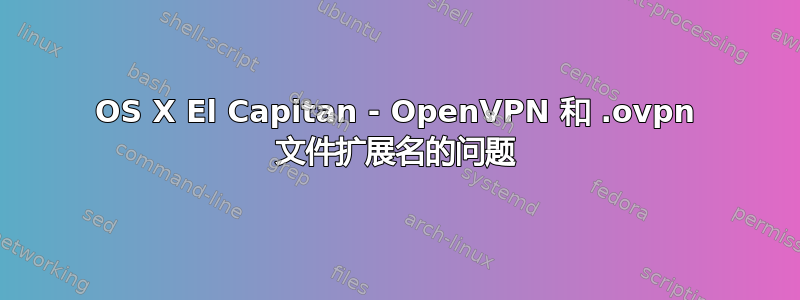 OS X El Capitan - OpenVPN 和 .ovpn 文件扩展名的问题