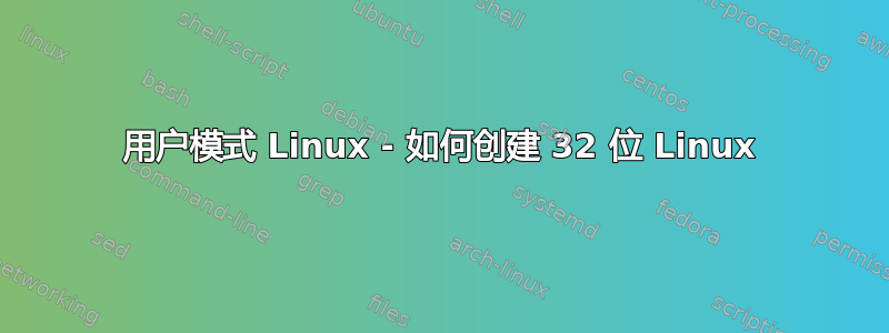 用户模式 ​​Linux - 如何创建 32 位 Linux