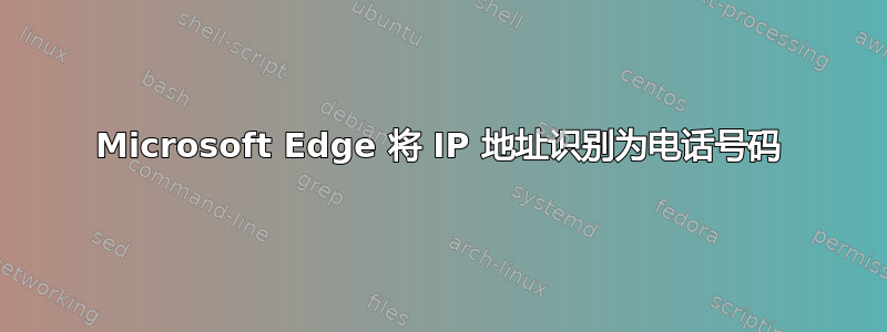 Microsoft Edge 将 IP 地址识别为电话号码