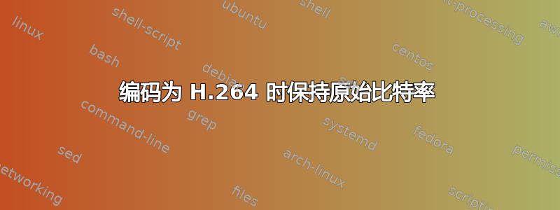 编码为 H.264 时保持原始比特率