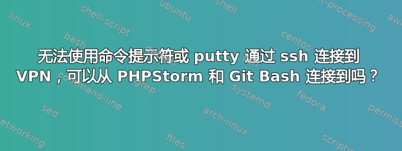 无法使用命令提示符或 putty 通过 ssh 连接到 VPN，可以从 PHPStorm 和 Git Bash 连接到吗？