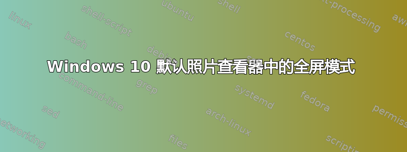 Windows 10 默认照片查看器中的全屏模式