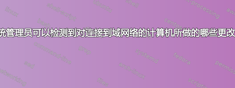 系统管理员可以检测到对连接到域网络的计算机所做的哪些更改？ 