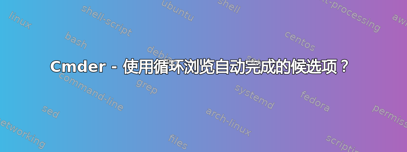 Cmder - 使用循环浏览自动完成的候选项？