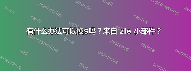 有什么办法可以换$吗？来自 zle 小部件？