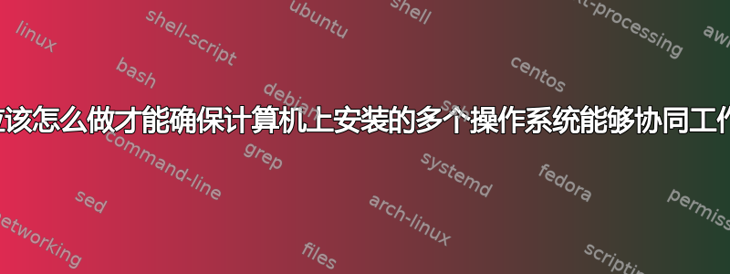 我应该怎么做才能确保计算机上安装的多个操作系统能够协同工作？