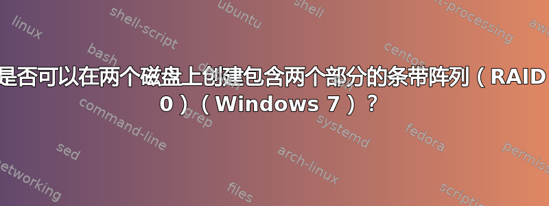 是否可以在两个磁盘上创建包含两个部分的条带阵列（RAID 0）（Windows 7）？