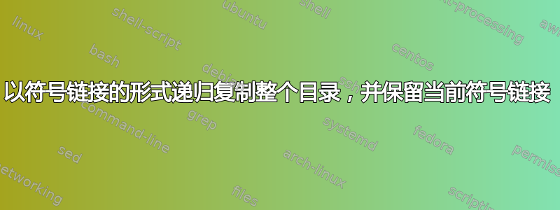 以符号链接的形式递归复制整个目录，并保留当前符号链接