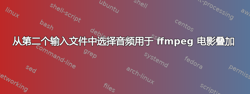 从第二个输入文件中选择音频用于 ffmpeg 电影叠加