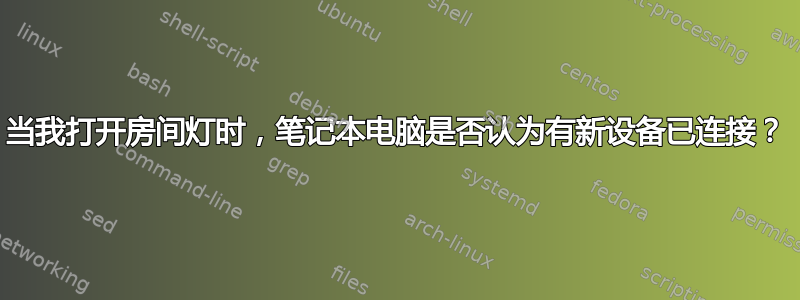 当我打开房间灯时，笔记本电脑是否认为有新设备已连接？