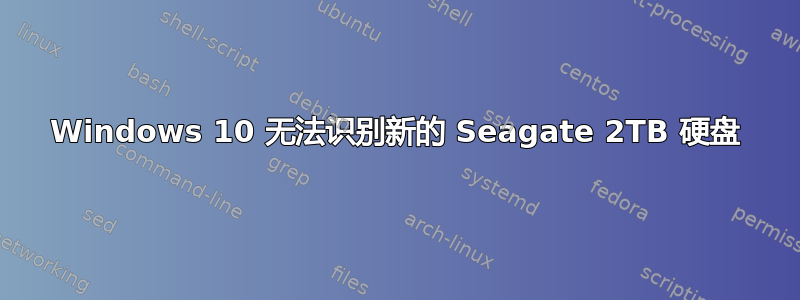 Windows 10 无法识别新的 Seagate 2TB 硬盘