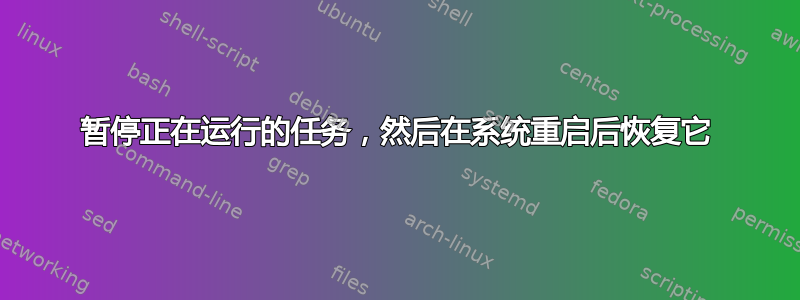 暂停正在运行的任务，然后在系统重启后恢复它