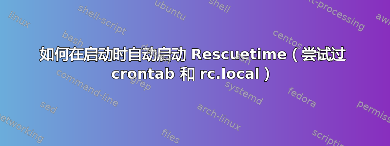 如何在启动时自动启动 Rescuetime（尝试过 crontab 和 rc.local）