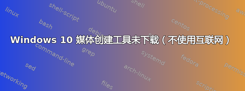 Windows 10 媒体创建工具未下载（不使用互联网）