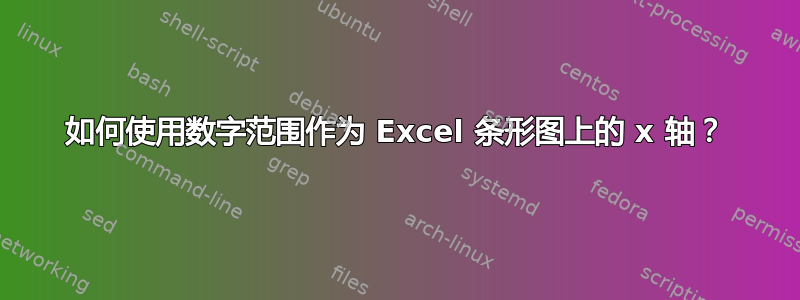 如何使用数字范围作为 Excel 条形图上的 x 轴？