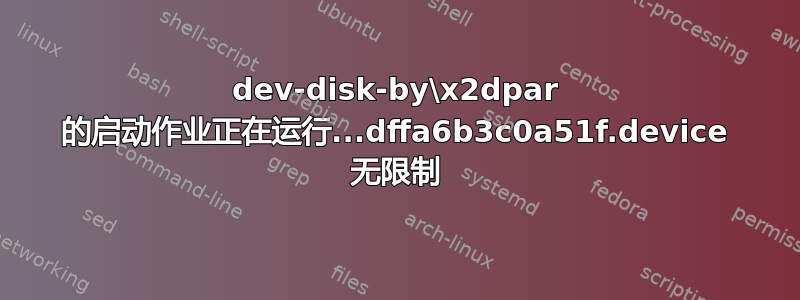 dev-disk-by\x2dpar 的启动作业正在运行...dffa6b3c0a51f.device 无限制