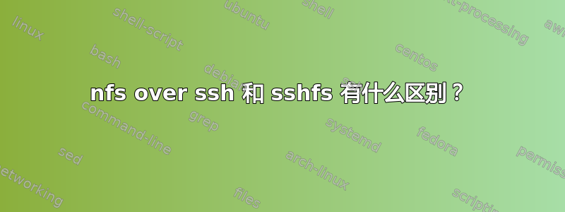 nfs over ssh 和 sshfs 有什么区别？