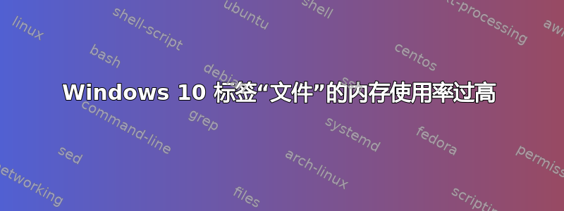 Windows 10 标签“文件”的内存使用率过高