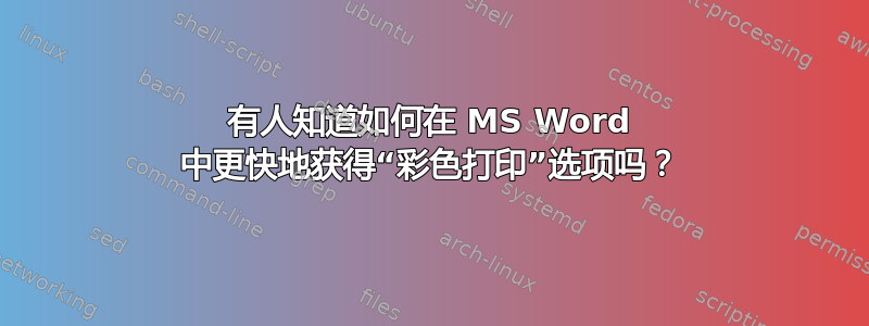 有人知道如何在 MS Word 中更快地获得“彩色打印”选项吗？