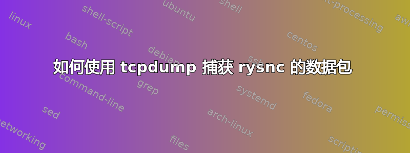 如何使用 tcpdump 捕获 rysnc 的数据包