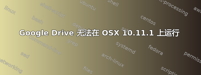 Google Drive 无法在 OSX 10.11.1 上运行