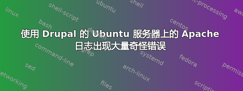 使用 Drupal 的 Ubuntu 服务器上的 Apache 日志出现大量奇怪错误