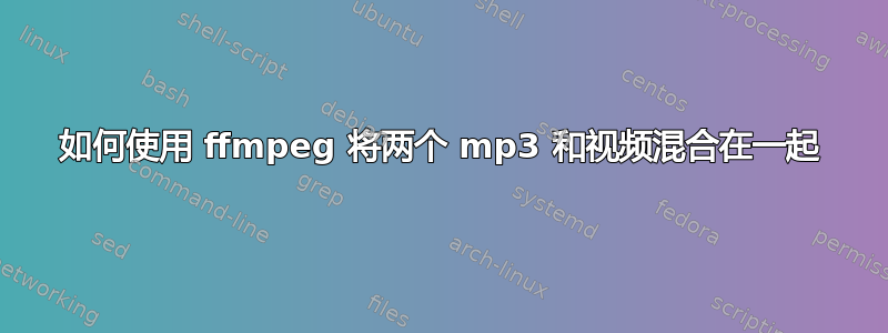 如何使用 ffmpeg 将两个 mp3 和视频混合在一起