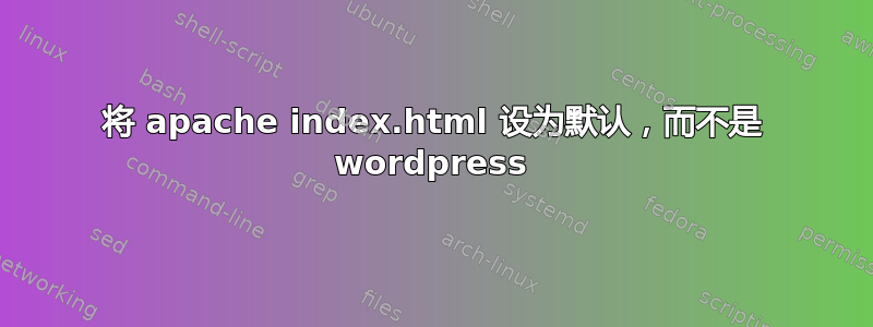 将 apache index.html 设为默认，而不是 wordpress