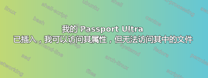 我的 Passport Ultra 已插入，我可以访问其属性，但无法访问其中的文件