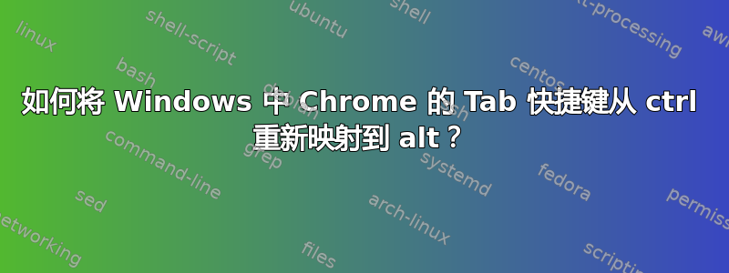 如何将 Windows 中 Chrome 的 Tab 快捷键从 ctrl 重新映射到 alt？