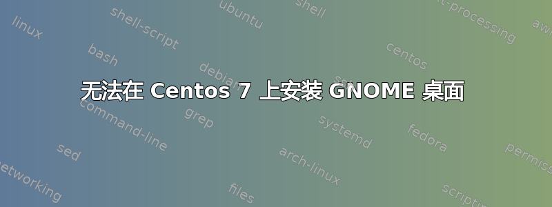 无法在 Centos 7 上安装 GNOME 桌面