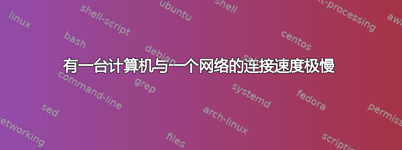 有一台计算机与一个网络的连接速度极慢