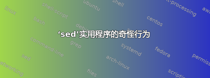 ‘sed’实用程序的奇怪行为