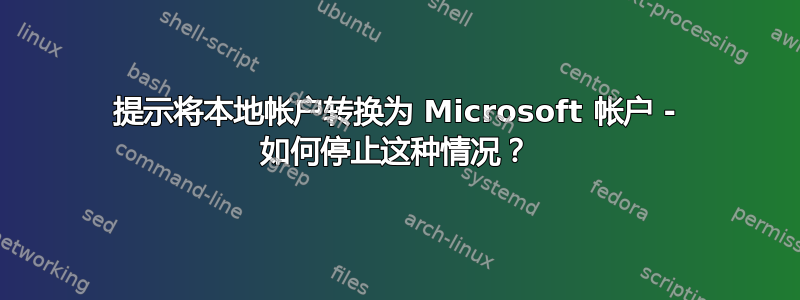 提示将本地帐户转换为 Microsoft 帐户 - 如何停止这种情况？