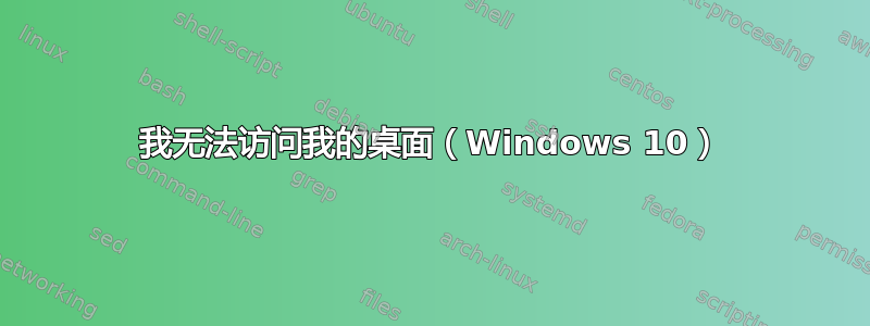 我无法访问我的桌面（Windows 10）