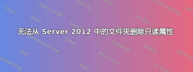 无法从 Server 2012 中的文件夹删除只读属性