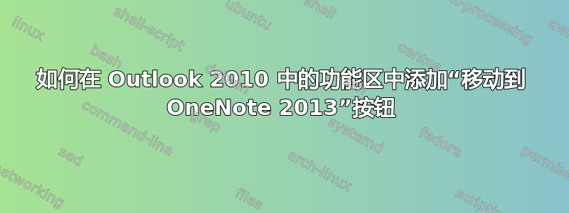 如何在 Outlook 2010 中的功能区中添加“移动到 OneNote 2013”​​按钮