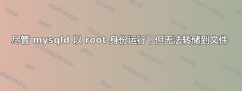 尽管 mysqld 以 root 身份运行，但无法转储到文件