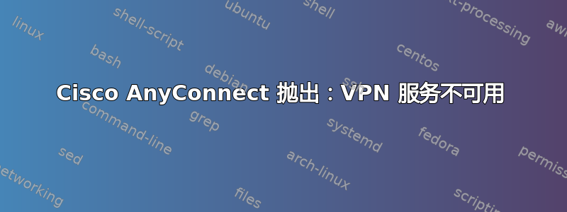 Cisco AnyConnect 抛出：VPN 服务不可用