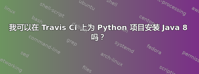 我可以在 Travis CI 上为 Python 项目安装 Java 8 吗？